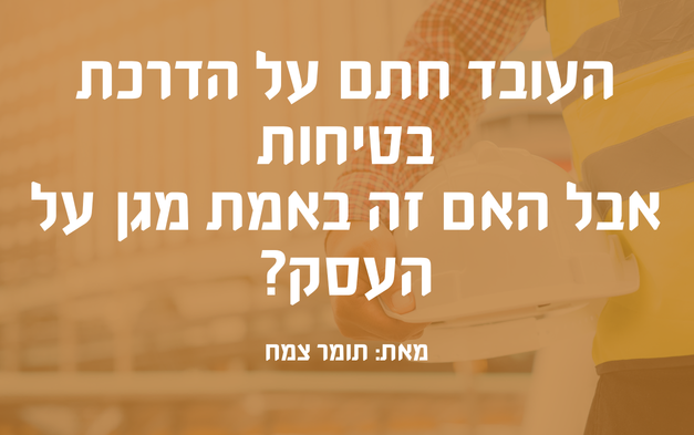 העובד חתם על הדרכת בטיחות אבל האם זה באמת מגן על העסק? ראשי
