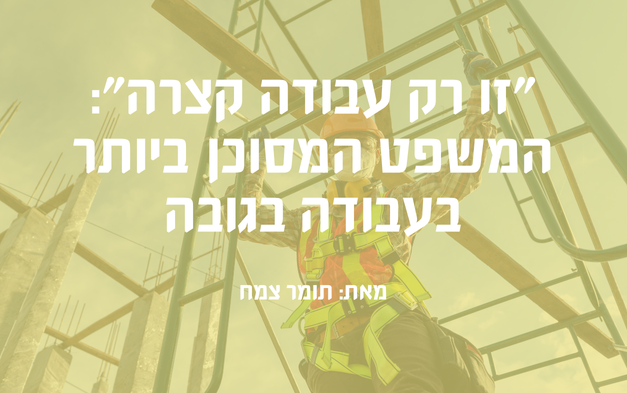 ״זו רק עבודה קצרה״: המשפט המסוכן ביותר בעבודה בגובה ראשי